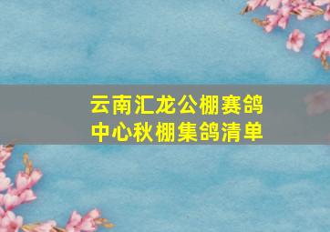 云南汇龙公棚赛鸽中心秋棚集鸽清单