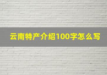 云南特产介绍100字怎么写