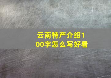 云南特产介绍100字怎么写好看