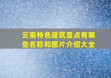 云南特色建筑景点有哪些名称和图片介绍大全