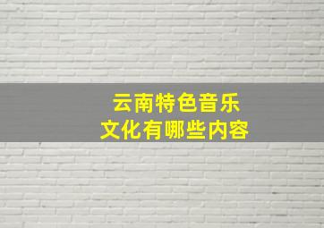 云南特色音乐文化有哪些内容