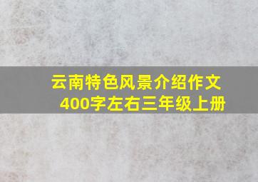 云南特色风景介绍作文400字左右三年级上册