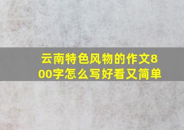 云南特色风物的作文800字怎么写好看又简单