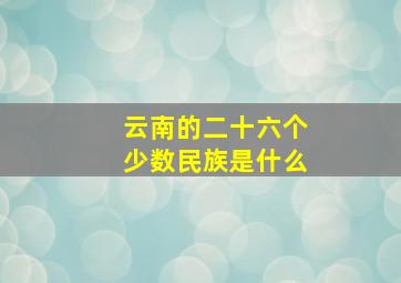 云南的二十六个少数民族是什么