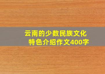 云南的少数民族文化特色介绍作文400字