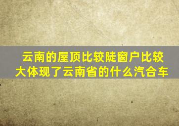 云南的屋顶比较陡窗户比较大体现了云南省的什么汽合车