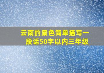 云南的景色简单描写一段话50字以内三年级