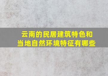 云南的民居建筑特色和当地自然环境特征有哪些