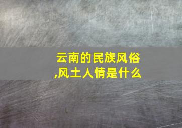 云南的民族风俗,风土人情是什么