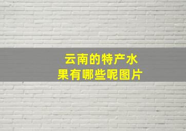 云南的特产水果有哪些呢图片