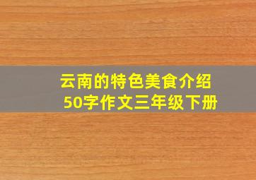 云南的特色美食介绍50字作文三年级下册