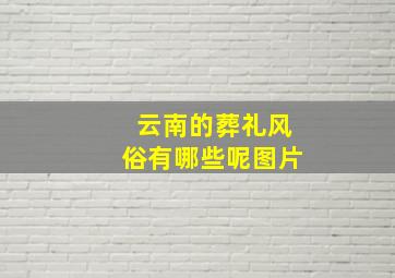 云南的葬礼风俗有哪些呢图片