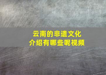 云南的非遗文化介绍有哪些呢视频