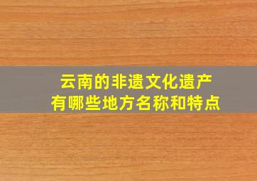 云南的非遗文化遗产有哪些地方名称和特点