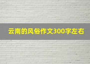 云南的风俗作文300字左右