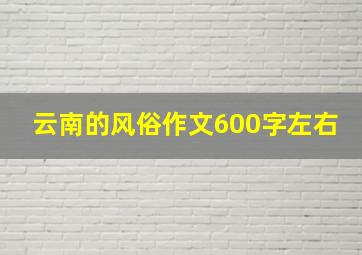 云南的风俗作文600字左右