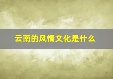 云南的风情文化是什么