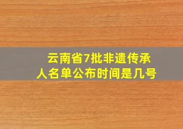 云南省7批非遗传承人名单公布时间是几号