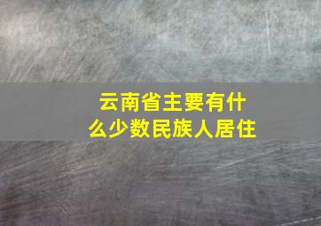 云南省主要有什么少数民族人居住