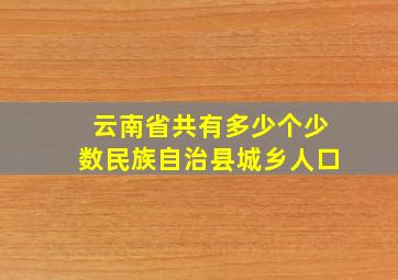 云南省共有多少个少数民族自治县城乡人口