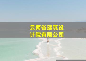 云南省建筑设计院有限公司