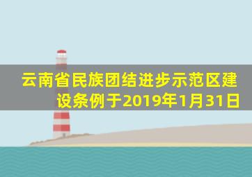 云南省民族团结进步示范区建设条例于2019年1月31日