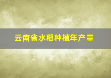 云南省水稻种植年产量