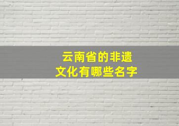 云南省的非遗文化有哪些名字