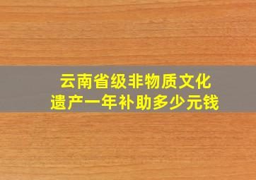 云南省级非物质文化遗产一年补助多少元钱