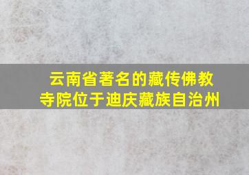 云南省著名的藏传佛教寺院位于迪庆藏族自治州