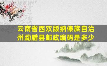 云南省西双版纳傣族自治州勐腊县邮政编码是多少