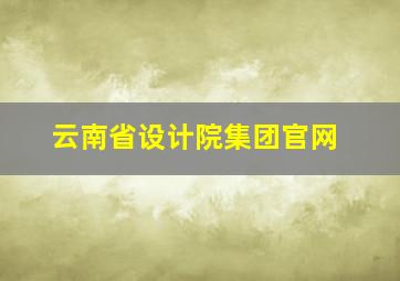 云南省设计院集团官网