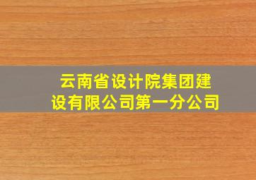 云南省设计院集团建设有限公司第一分公司