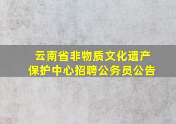 云南省非物质文化遗产保护中心招聘公务员公告