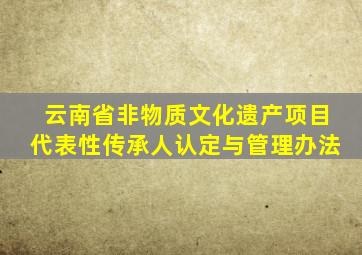 云南省非物质文化遗产项目代表性传承人认定与管理办法