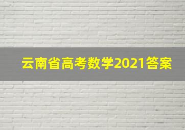 云南省高考数学2021答案