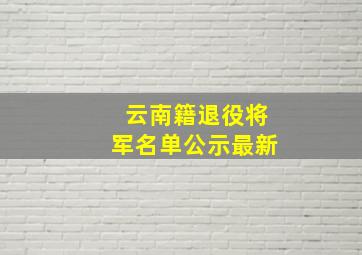 云南籍退役将军名单公示最新