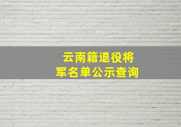 云南籍退役将军名单公示查询