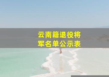 云南籍退役将军名单公示表