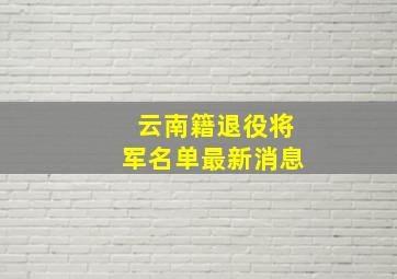 云南籍退役将军名单最新消息