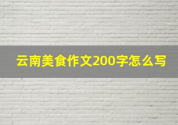 云南美食作文200字怎么写