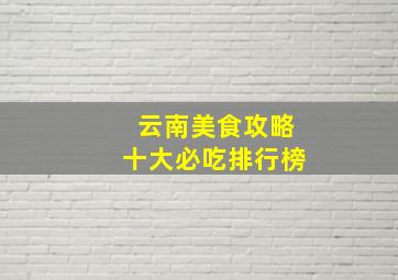 云南美食攻略十大必吃排行榜