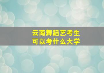 云南舞蹈艺考生可以考什么大学