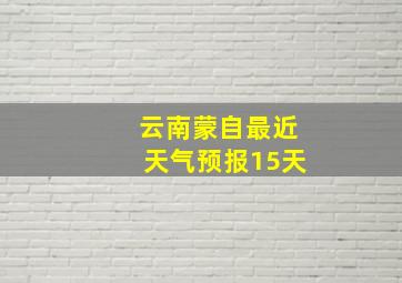 云南蒙自最近天气预报15天