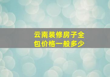 云南装修房子全包价格一般多少