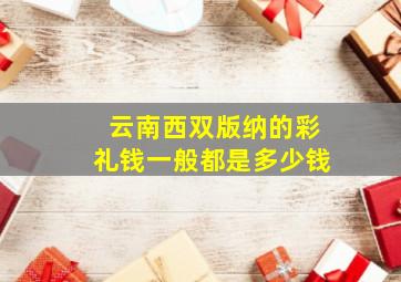 云南西双版纳的彩礼钱一般都是多少钱