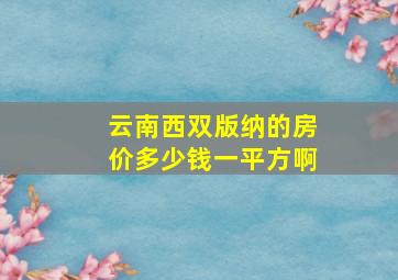 云南西双版纳的房价多少钱一平方啊