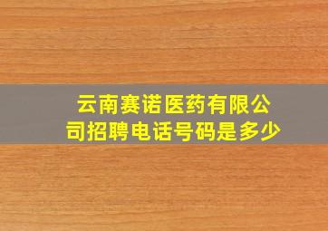 云南赛诺医药有限公司招聘电话号码是多少