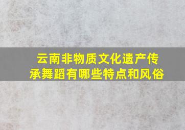 云南非物质文化遗产传承舞蹈有哪些特点和风俗