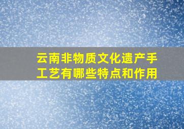 云南非物质文化遗产手工艺有哪些特点和作用